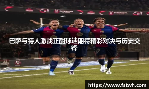 巴萨与特人激战正酣球迷期待精彩对决与历史交锋