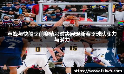 黄蜂与快船季前赛精彩对决展现新赛季球队实力与潜力