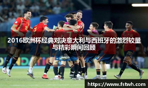 2016欧洲杯经典对决意大利与西班牙的激烈较量与精彩瞬间回顾