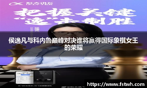 侯逸凡与科内鲁巅峰对决谁将赢得国际象棋女王的荣耀
