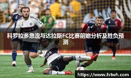 科罗拉多急流与达拉斯FC比赛前瞻分析及胜负预测