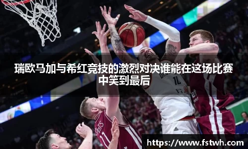 瑞欧马加与希红竞技的激烈对决谁能在这场比赛中笑到最后